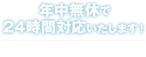 年中無休で24時間対応いたします！